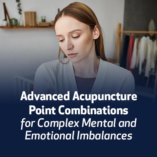 Advanced Acupuncture Point Combinations for Complex Mental & Emotional Imbalances