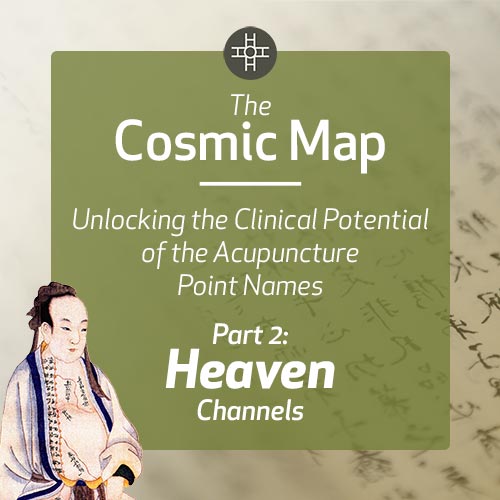 The Cosmic Map: Unlocking the Clinical Potential of the Acupuncture Point Names, Part 2: Heaven Channels
