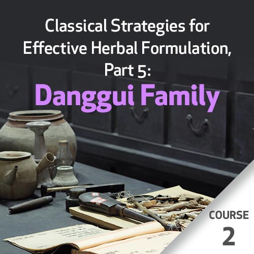 Classical Strategies for Effective Herbal Formulation, Part 5: Danggui Family - Course 2