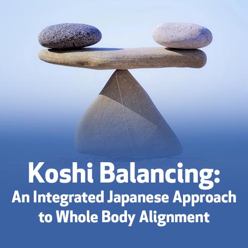 Koshi Balancing: An Integrated Japanese Approach to Whole Body Alignment